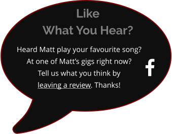  Heard Matt play your favourite song?  At one of Matt’s gigs right now? Tell us what you think byleaving a review. Thanks! Like What You Hear?