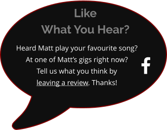  Heard Matt play your favourite song?  At one of Matt’s gigs right now? Tell us what you think byleaving a review. Thanks! Like What You Hear?